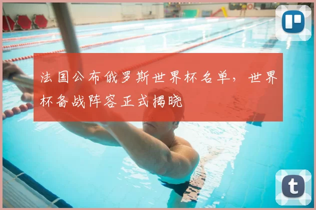 法国公布俄罗斯世界杯名单，世界杯备战阵容正式揭晓
