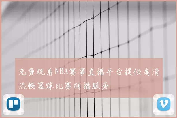 免费观看NBA赛事直播平台提供高清流畅篮球比赛转播服务