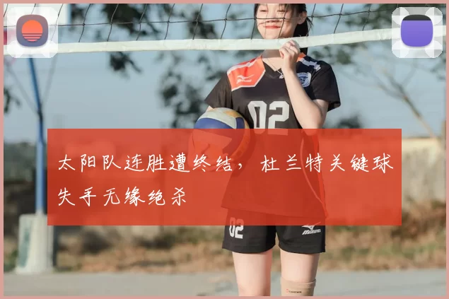太阳队连胜遭终结，杜兰特关键球失手无缘绝杀