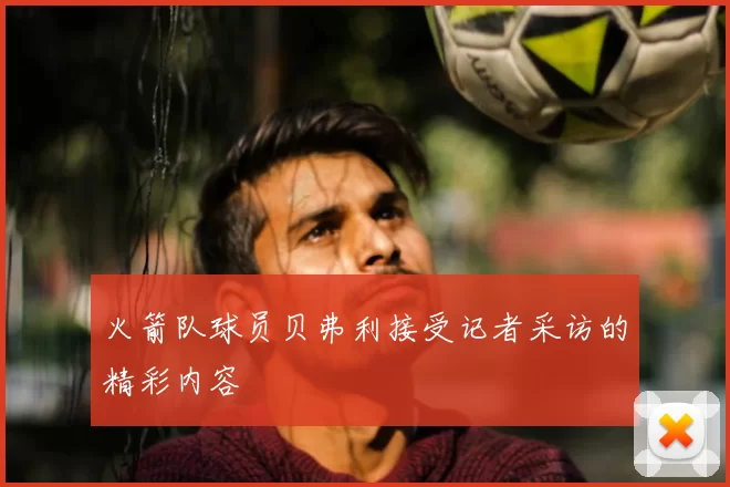 火箭队球员贝弗利接受记者采访的精彩内容