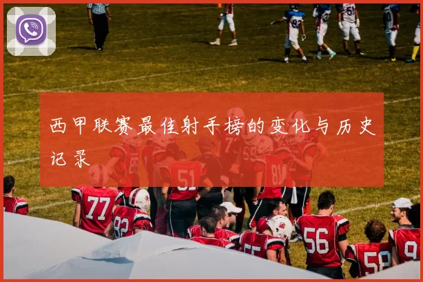 西甲联赛最佳射手榜的变化与历史记录