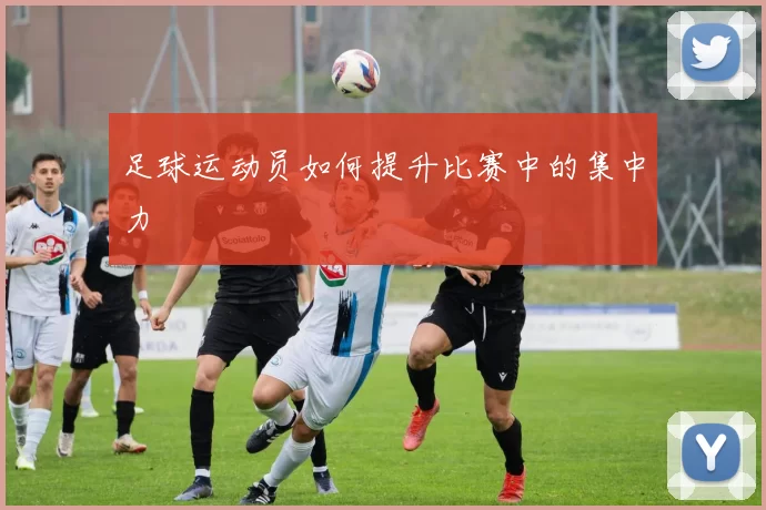 足球运动员如何提升比赛中的集中力