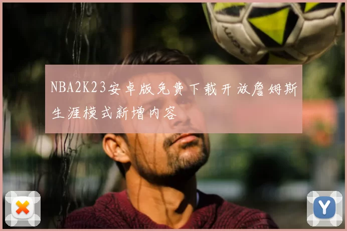NBA2K23安卓版免费下载开放詹姆斯生涯模式新增内容