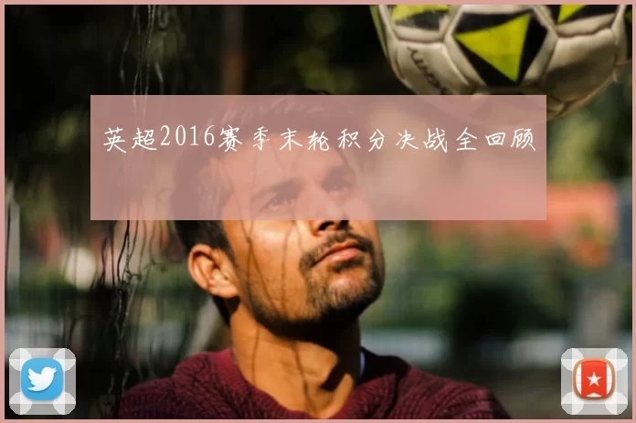 英超2016赛季末轮积分决战全回顾