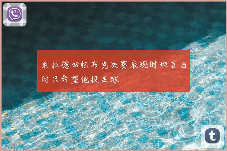 利拉德回忆布克决赛表现时坦言当时只希望他投丢球