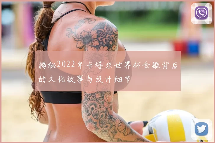 揭秘2022年卡塔尔世界杯会徽背后的文化故事与设计细节