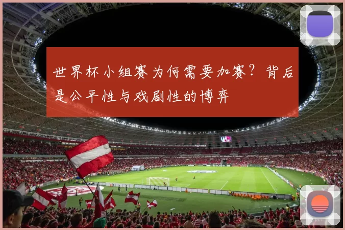 世界杯小组赛为何需要加赛?背后是公平性与戏剧性的博弈