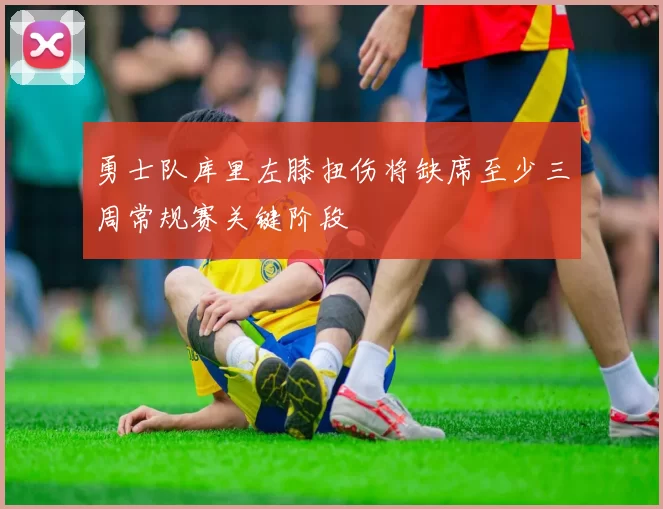 勇士队库里左膝扭伤将缺席至少三周常规赛关键阶段