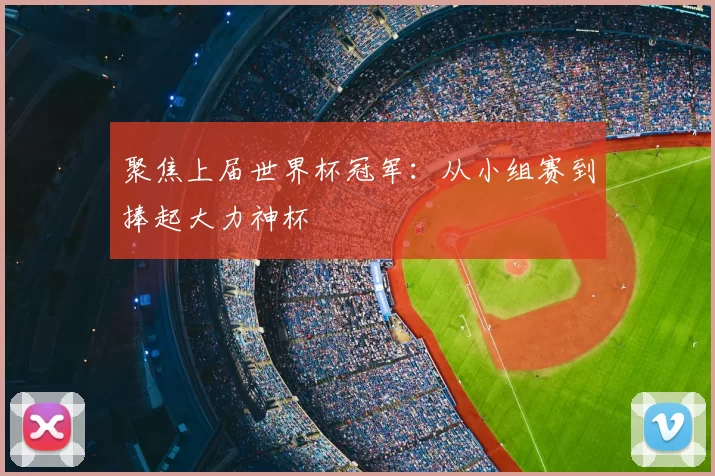 聚焦上届世界杯冠军:从小组赛到捧起大力神杯