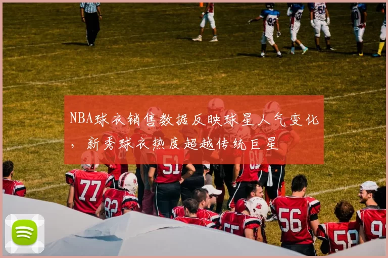 NBA球衣销售数据反映球星人气变化，新秀球衣热度超越传统巨星