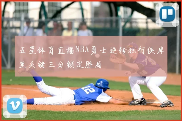 五星体育直播NBA勇士逆转独行侠库里关键三分锁定胜局