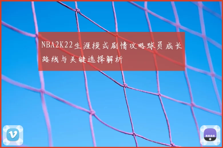 NBA2K22生涯模式剧情攻略球员成长路线与关键选择解析
