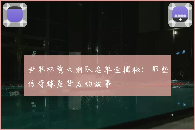 世界杯意大利队名单全揭秘：那些传奇球星背后的故事