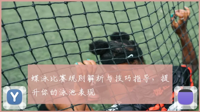 蝶泳比赛规则解析与技巧指导，提升你的泳池表现