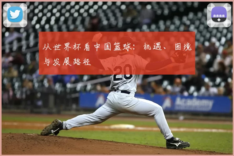 从世界杯看中国篮球：机遇、困境与发展路径