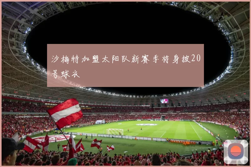 沙梅特加盟太阳队新赛季将身披20号球衣