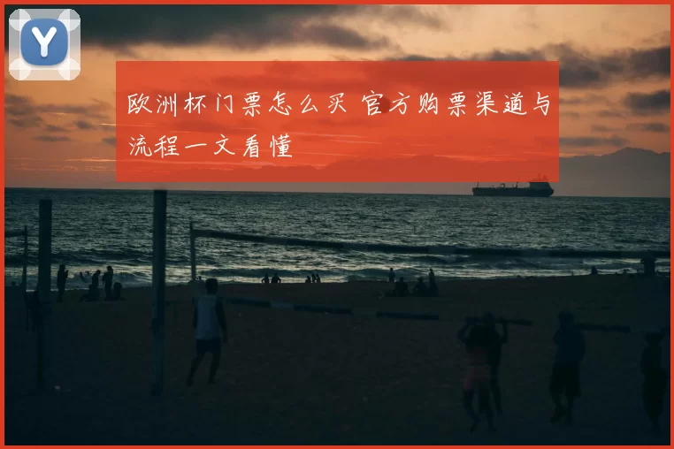 欧洲杯门票怎么买 官方购票渠道与流程一文看懂