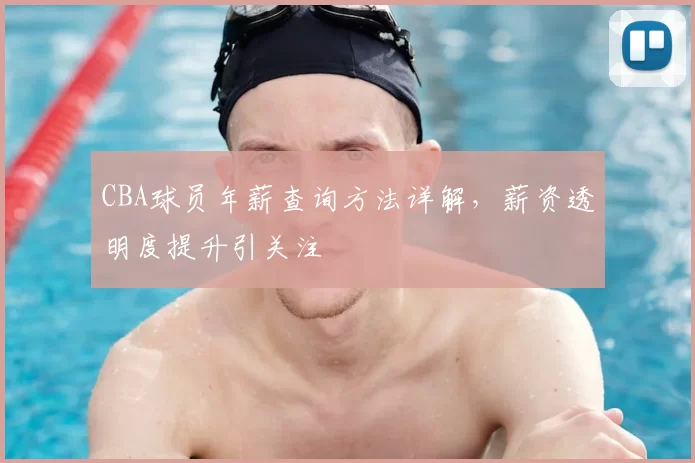 CBA球员年薪查询方法详解，薪资透明度提升引关注