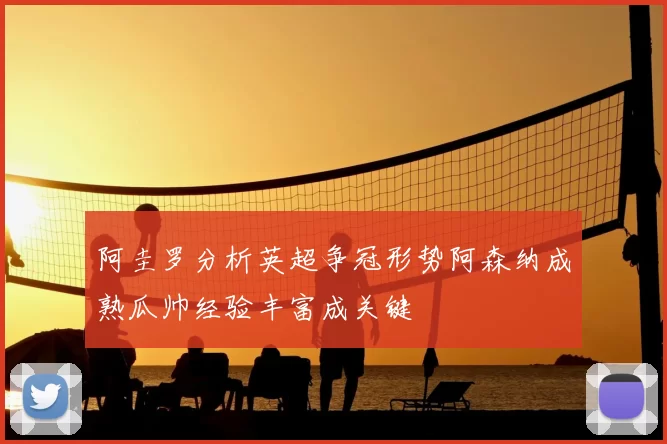 阿圭罗分析英超争冠形势阿森纳成熟瓜帅经验丰富成关键
