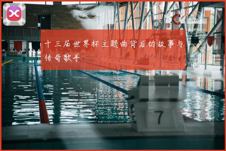 十三届世界杯主题曲背后的故事与传奇歌手