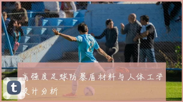 高强度足球防暴盾材料与人体工学设计分析
