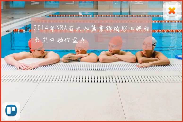 2014年NBA百大扣篮集锦精彩回顾经典空中动作盘点