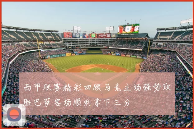 西甲联赛精彩回顾马竞主场强势取胜巴萨客场顺利拿下三分