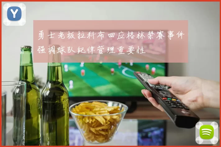 勇士老板拉科布回应格林禁赛事件强调球队纪律管理重要性