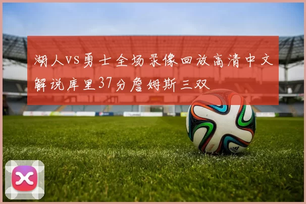 湖人vs勇士全场录像回放高清中文解说库里37分詹姆斯三双