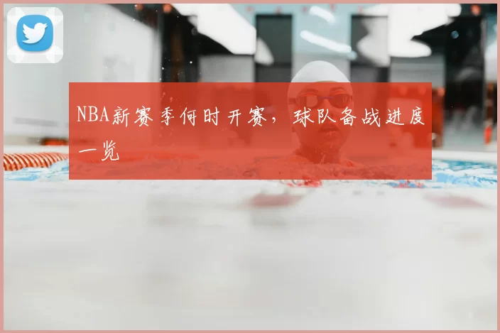 NBA新赛季何时开赛，球队备战进度一览