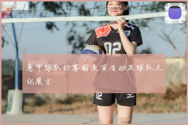意甲球队的赛前表演活动及球队文化展示