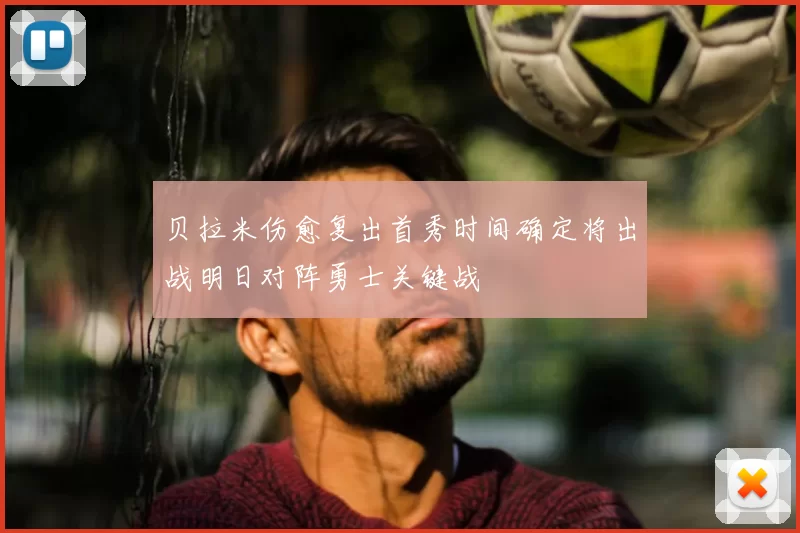 贝拉米伤愈复出首秀时间确定将出战明日对阵勇士关键战