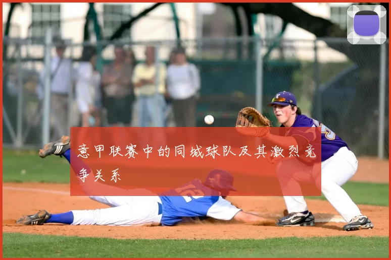 意甲联赛中的同城球队及其激烈竞争关系