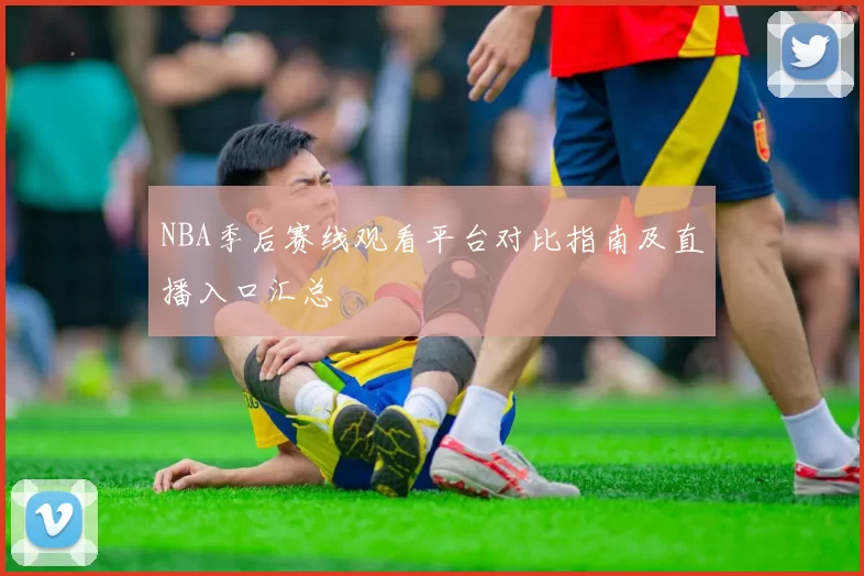 NBA季后赛线观看平台对比指南及直播入口汇总