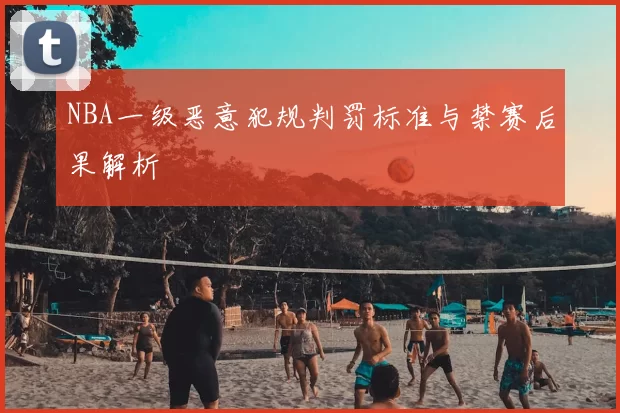 NBA一级恶意犯规判罚标准与禁赛后果解析
