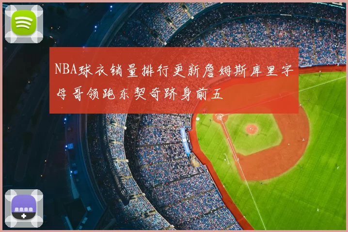 NBA球衣销量排行更新詹姆斯库里字母哥领跑东契奇跻身前五