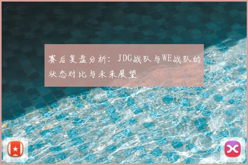 赛后复盘分析:JDG战队与WE战队的状态对比与未来展望