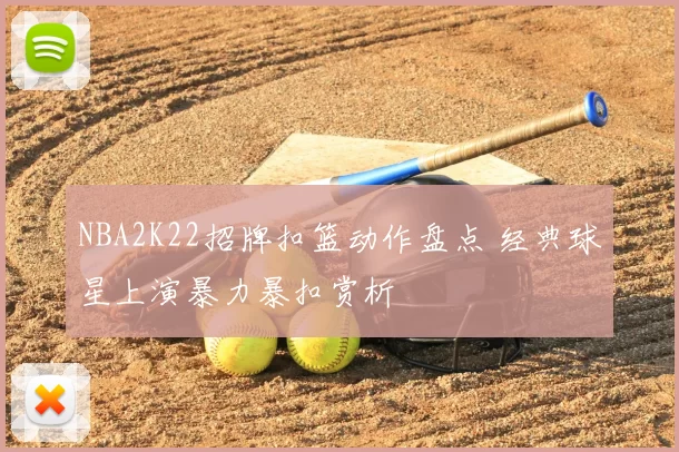 NBA2K22招牌扣篮动作盘点 经典球星上演暴力暴扣赏析