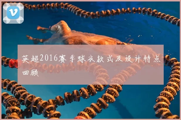 英超2016赛季球衣款式及设计特点回顾