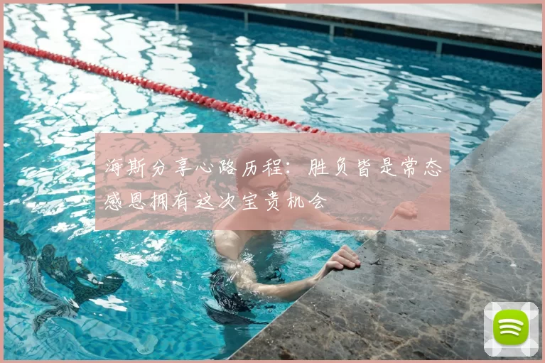 海斯分享心路历程：胜负皆是常态感恩拥有这次宝贵机会