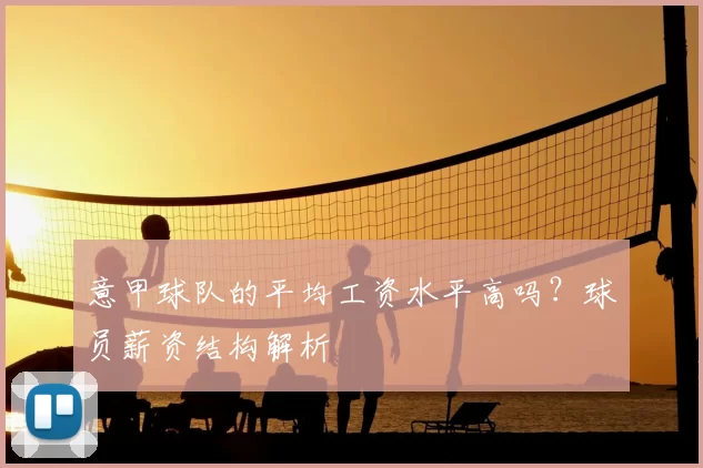 意甲球队的平均工资水平高吗？球员薪资结构解析