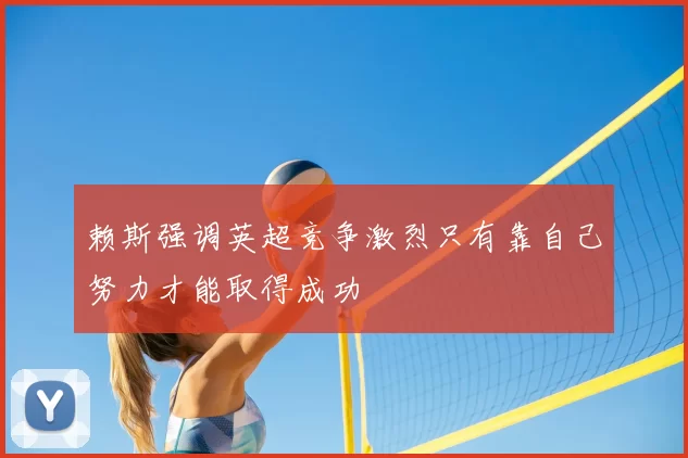 赖斯强调英超竞争激烈只有靠自己努力才能取得成功
