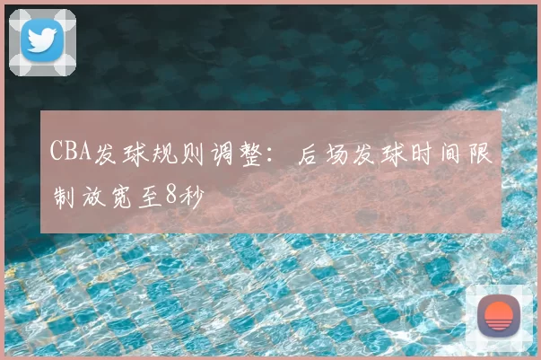 CBA发球规则调整：后场发球时间限制放宽至8秒