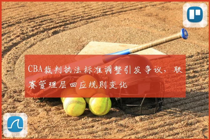 CBA裁判执法标准调整引发争议,联赛管理层回应规则变化