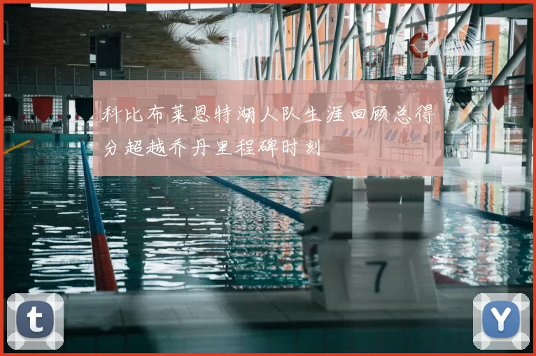 科比布莱恩特湖人队生涯回顾总得分超越乔丹里程碑时刻
