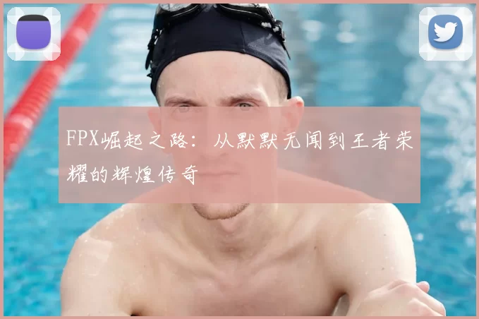 FPX崛起之路：从默默无闻到王者荣耀的辉煌传奇