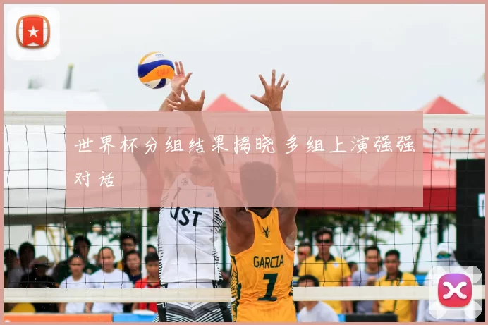 世界杯分组结果揭晓 多组上演强强对话