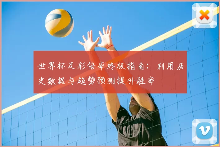 世界杯足彩倍率终极指南：利用历史数据与趋势预测提升胜率