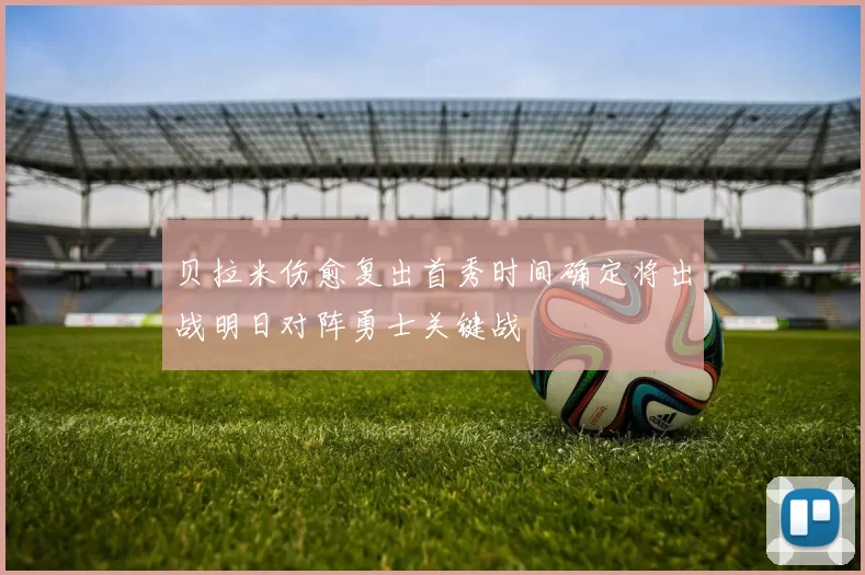 贝拉米伤愈复出首秀时间确定将出战明日对阵勇士关键战