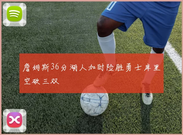 詹姆斯36分湖人加时险胜勇士库里空砍三双